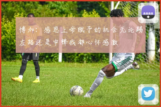 博加：感恩上帝赋予的机会无论踢左路还是中锋我都心怀感激