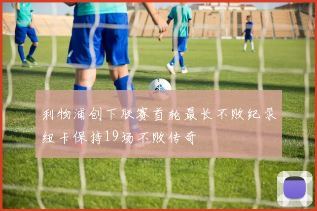 利物浦创下联赛首轮最长不败纪录纽卡保持19场不败传奇