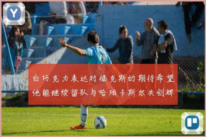 白巧克力表达对福克斯的期待希望他能继续留队与哈珀卡斯尔共创辉煌