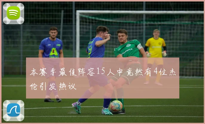 本赛季最佳阵容15人中竟然有4位杰伦引发热议