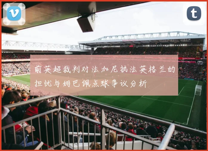 前英超裁判对法加尼执法英格兰的担忧与姆巴佩点球争议分析