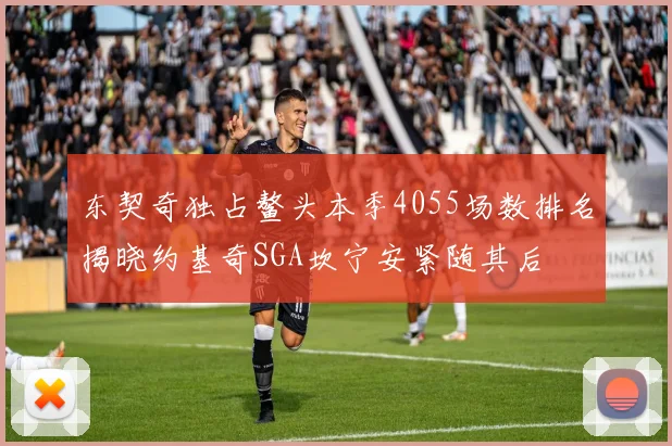 东契奇独占鳌头本季4055场数排名揭晓约基奇SGA坎宁安紧随其后