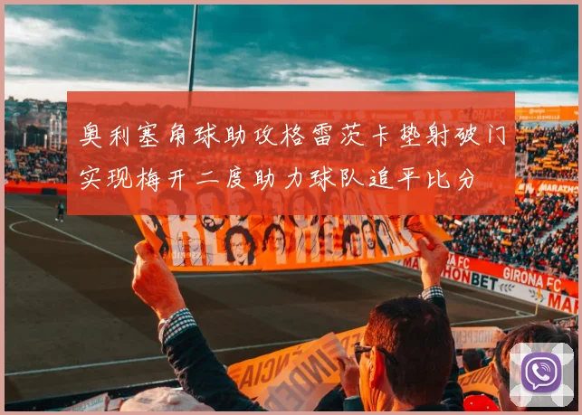 奥利塞角球助攻格雷茨卡垫射破门实现梅开二度助力球队追平比分