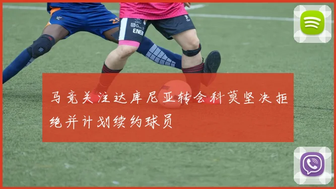 马竞关注达库尼亚转会科莫坚决拒绝并计划续约球员