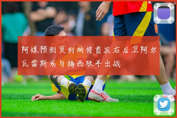 阿媒预测莫利纳将首发右后卫阿尔瓦雷斯或与梅西联手出战