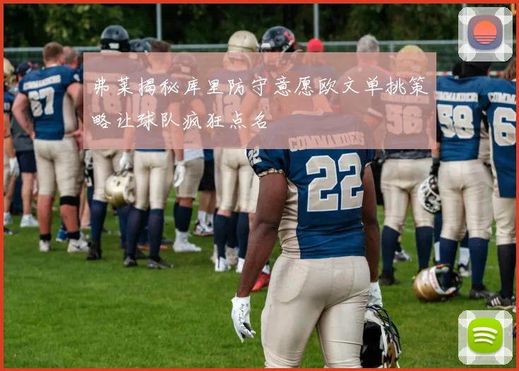 弗莱揭秘库里防守意愿欧文单挑策略让球队疯狂点名