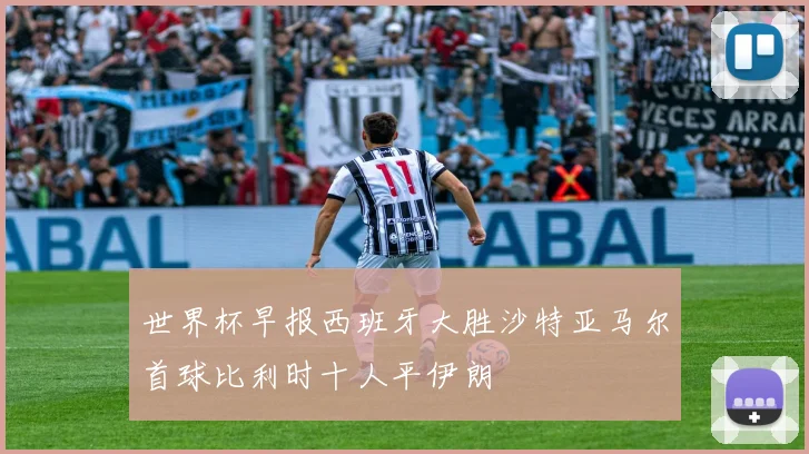 世界杯早报西班牙大胜沙特亚马尔首球比利时十人平伊朗