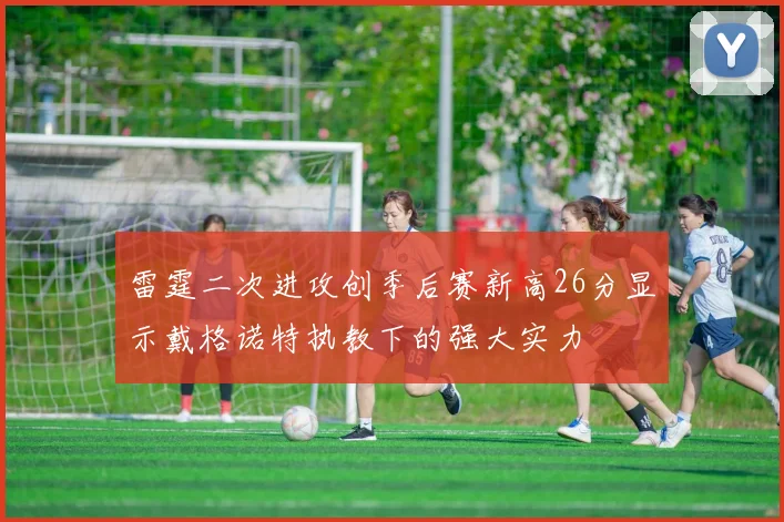 雷霆二次进攻创季后赛新高26分显示戴格诺特执教下的强大实力