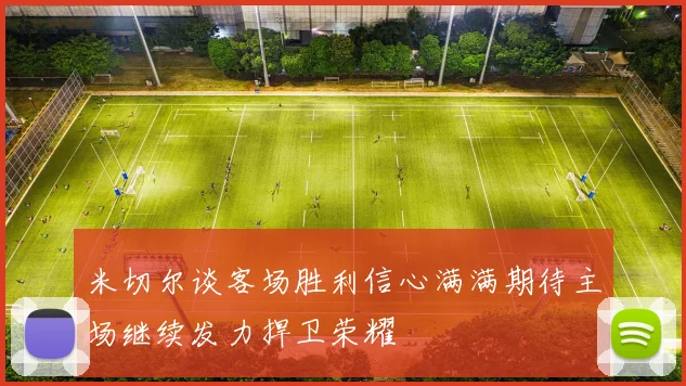 米切尔谈客场胜利信心满满期待主场继续发力捍卫荣耀