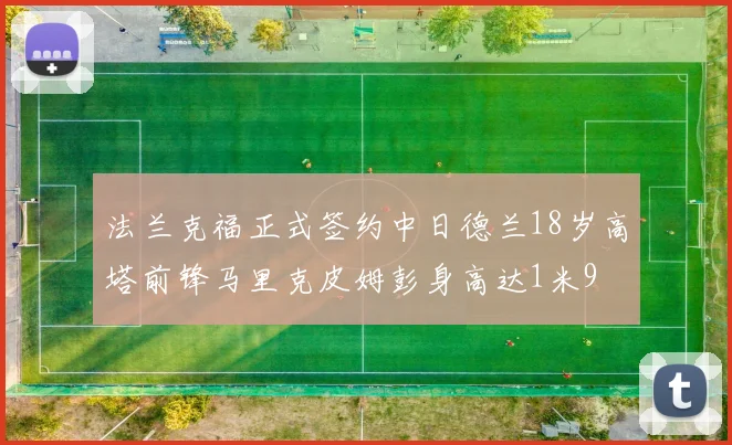 法兰克福正式签约中日德兰18岁高塔前锋马里克皮姆彭身高达1米9